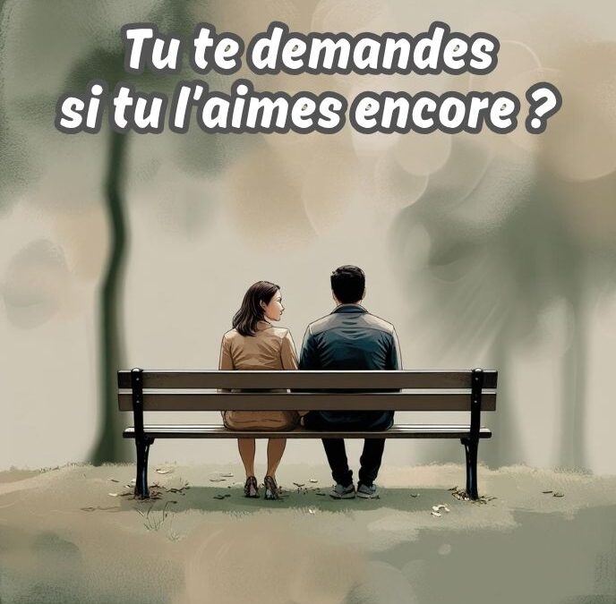 ❤️ Tu te demandes si tu l’aimes encore ? Ce n’est peut-être pas la bonne question.